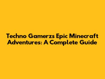 Techno Gamerz's Epic Minecraft Adventures: A Complete Guide