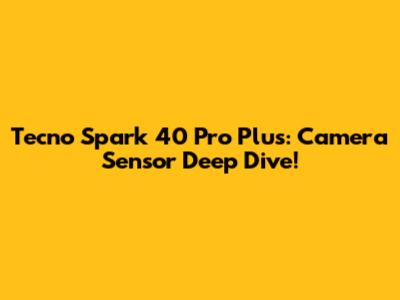 Tecno Spark 40 Pro Plus: Camera Sensor Deep Dive!