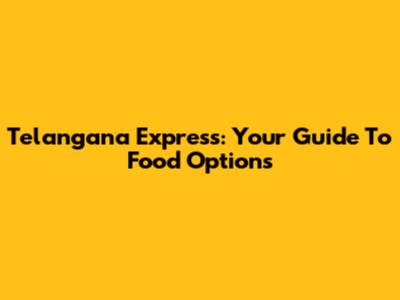 Telangana Express: Your Guide To Food Options