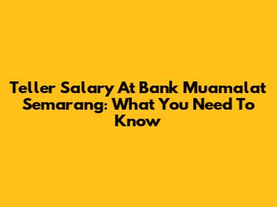 Teller Salary At Bank Muamalat Semarang: What You Need To Know