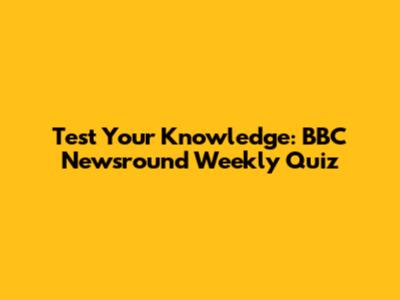 Test Your Knowledge: BBC Newsround Weekly Quiz