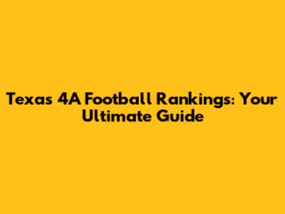 Texas 4A Football Rankings: Your Ultimate Guide
