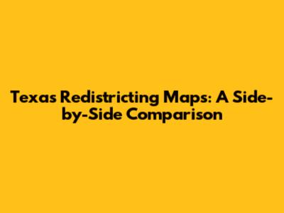 Texas Redistricting Maps: A Side-by-Side Comparison