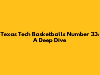 Texas Tech Basketball's Number 33: A Deep Dive