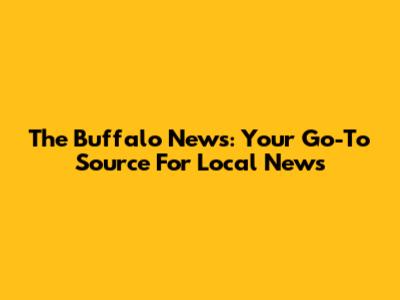 The Buffalo News: Your Go-To Source For Local News