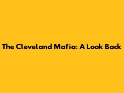 The Cleveland Mafia: A Look Back