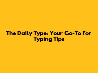 The Daily Type: Your Go-To For Typing Tips