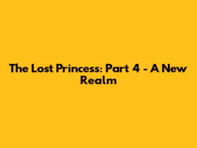 The Lost Princess: Part 4 - A New Realm