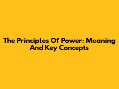 The Principles Of Power: Meaning And Key Concepts