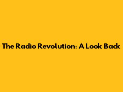 The Radio Revolution: A Look Back