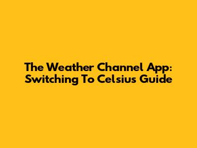 The Weather Channel App: Switching To Celsius Guide