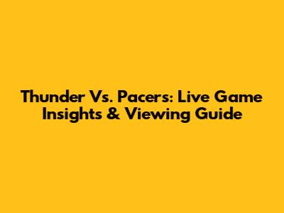 Thunder Vs. Pacers: Live Game Insights & Viewing Guide