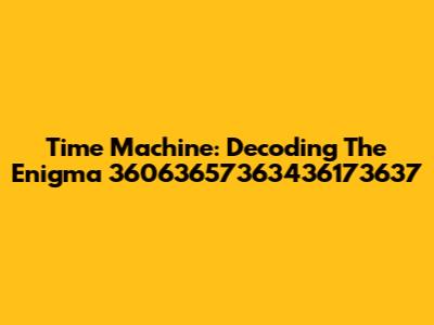 Time Machine: Decoding The Enigma 36063657363436173637