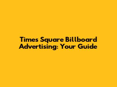 Times Square Billboard Advertising: Your Guide