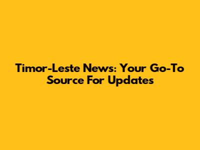 Timor-Leste News: Your Go-To Source For Updates