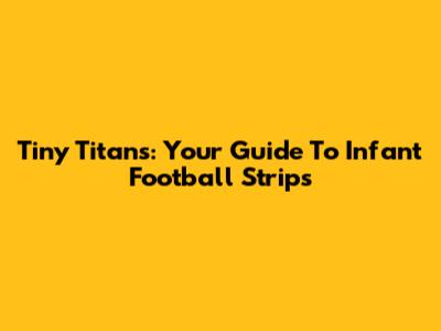 Tiny Titans: Your Guide To Infant Football Strips