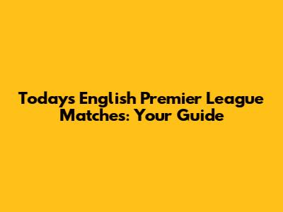 Today's English Premier League Matches: Your Guide