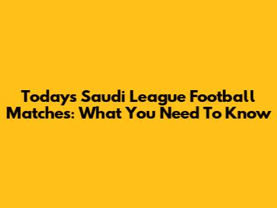 Today's Saudi League Football Matches: What You Need To Know