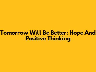 Tomorrow Will Be Better: Hope And Positive Thinking