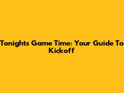 Tonight's Game Time: Your Guide To Kickoff