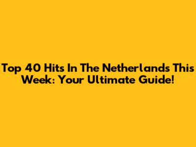 Top 40 Hits In The Netherlands This Week: Your Ultimate Guide!
