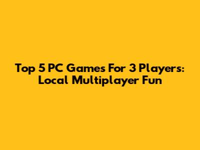 Top 5 PC Games For 3 Players: Local Multiplayer Fun