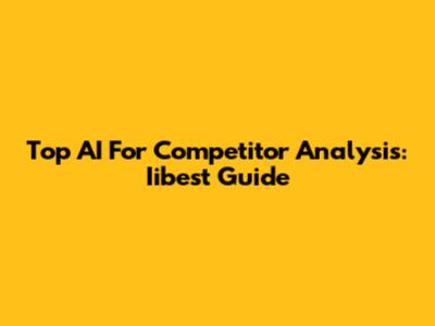 Top AI For Competitor Analysis: Iibest Guide