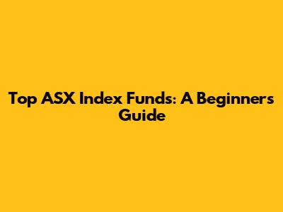 Top ASX Index Funds: A Beginner's Guide