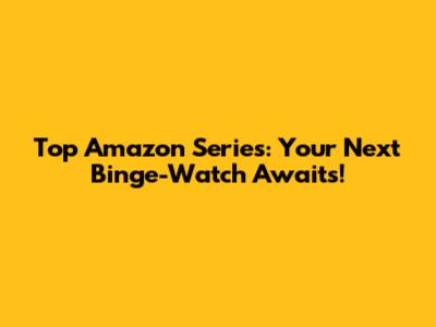 Top Amazon Series: Your Next Binge-Watch Awaits!