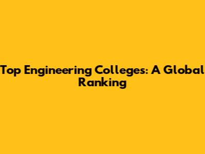 Top Engineering Colleges: A Global Ranking