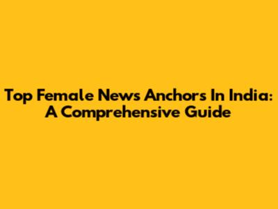 Top Female News Anchors In India: A Comprehensive Guide