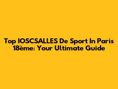 Top IOSCSALLES De Sport In Paris 18ème: Your Ultimate Guide