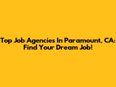 Top Job Agencies In Paramount, CA: Find Your Dream Job!