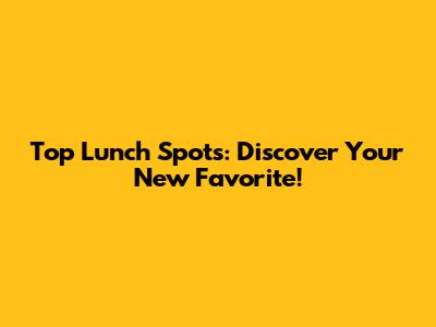 Top Lunch Spots: Discover Your New Favorite!