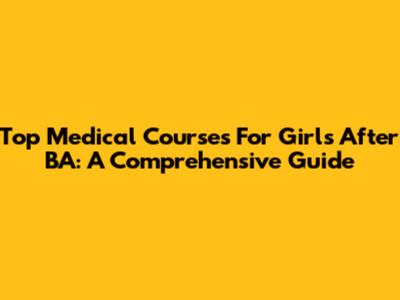 Top Medical Courses For Girls After BA: A Comprehensive Guide