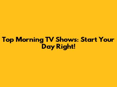 Top Morning TV Shows: Start Your Day Right!
