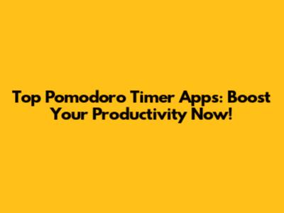 Top Pomodoro Timer Apps: Boost Your Productivity Now!