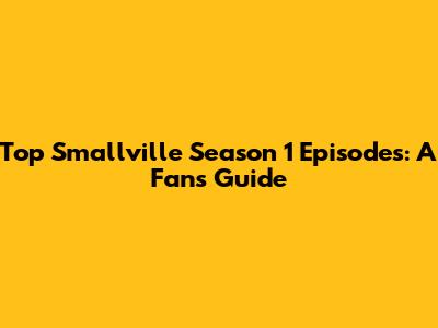 Top Smallville Season 1 Episodes: A Fan's Guide