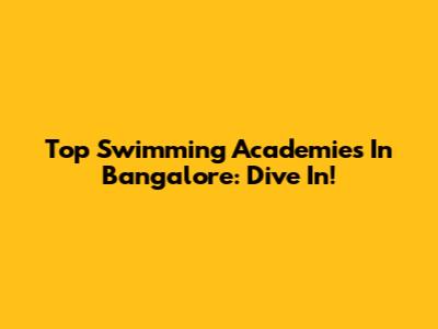 Top Swimming Academies In Bangalore: Dive In!