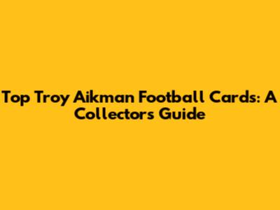 Top Troy Aikman Football Cards: A Collector's Guide