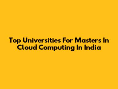 Top Universities For Master's In Cloud Computing In India