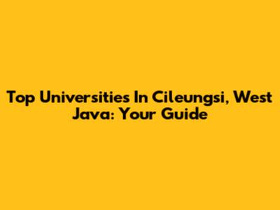 Top Universities In Cileungsi, West Java: Your Guide