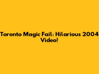 Toronto Magic Fail: Hilarious 2004 Video!