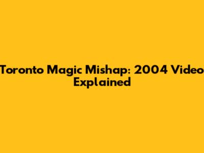 Toronto Magic Mishap: 2004 Video Explained