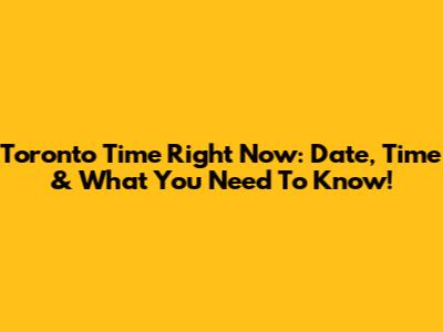Toronto Time Right Now: Date, Time & What You Need To Know!
