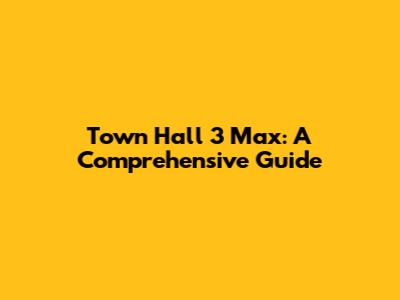 Town Hall 3 Max: A Comprehensive Guide