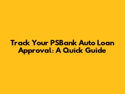 Track Your PSBank Auto Loan Approval: A Quick Guide