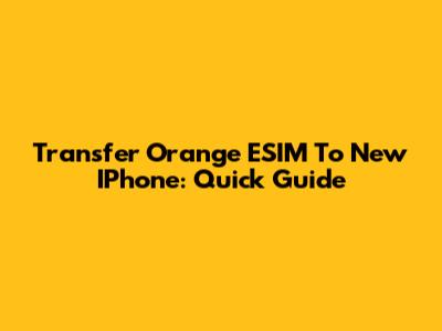 Transfer Orange ESIM To New IPhone: Quick Guide