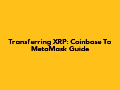 Transferring XRP: Coinbase To MetaMask Guide
