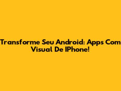 Transforme Seu Android: Apps Com Visual De IPhone!